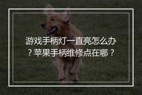游戏手柄灯一直亮怎么办？苹果手柄维修点在哪？