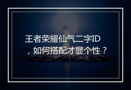 王者荣耀仙气二字ID，如何搭配才显个性？
