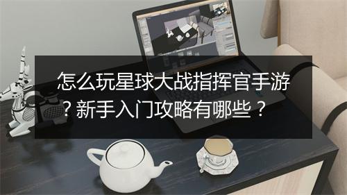 怎么玩星球大战指挥官手游？新手入门攻略有哪些？
