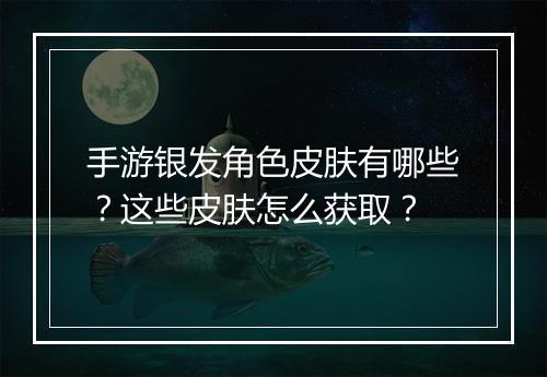 手游银发角色皮肤有哪些？这些皮肤怎么获取？