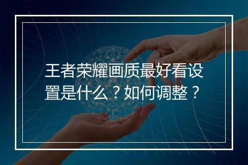 王者荣耀画质最好看设置是什么？如何调整？
