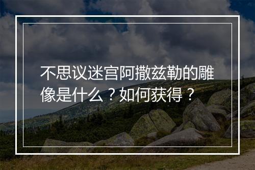 不思议迷宫阿撒兹勒的雕像是什么？如何获得？