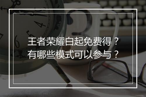 王者荣耀白起免费得？有哪些模式可以参与？