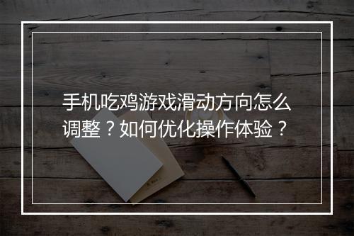 手机吃鸡游戏滑动方向怎么调整？如何优化操作体验？
