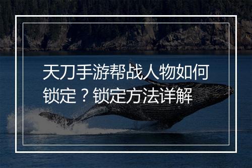 天刀手游帮战人物如何锁定？锁定方法详解