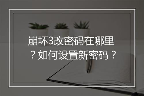 崩坏3改密码在哪里？如何设置新密码？
