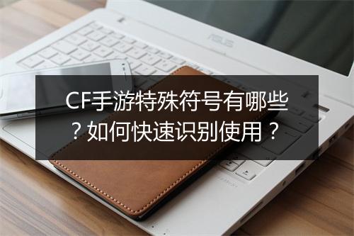 CF手游特殊符号有哪些？如何快速识别使用？