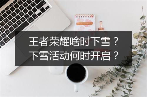 王者荣耀啥时下雪？下雪活动何时开启？