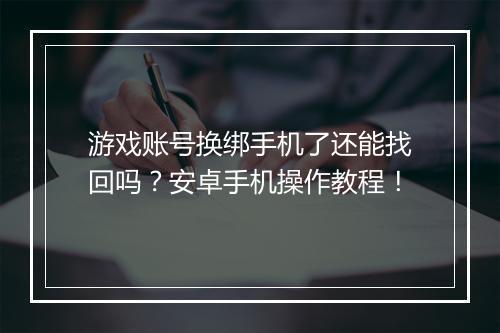 游戏账号换绑手机了还能找回吗？安卓手机操作教程！
