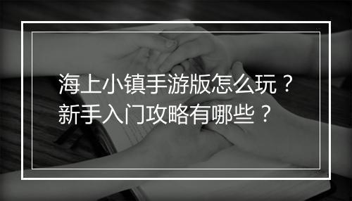 海上小镇手游版怎么玩？新手入门攻略有哪些？