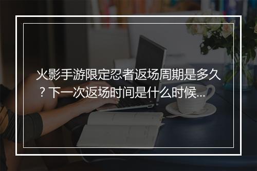 火影手游限定忍者返场周期是多久？下一次返场时间是什么时候？