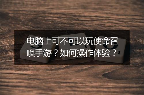 电脑上可不可以玩使命召唤手游？如何操作体验？