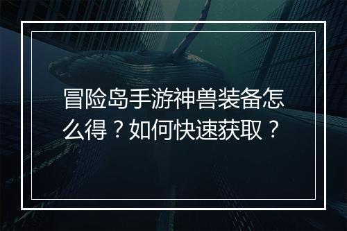 冒险岛手游神兽装备怎么得？如何快速获取？