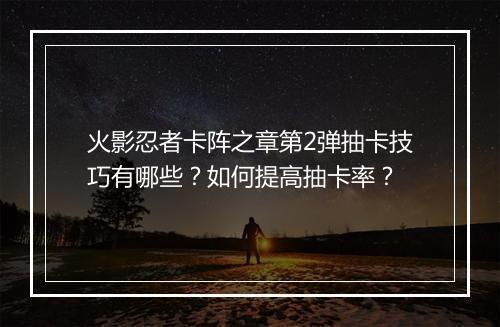 火影忍者卡阵之章第2弹抽卡技巧有哪些？如何提高抽卡率？