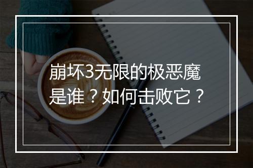 崩坏3无限的极恶魔是谁？如何击败它？