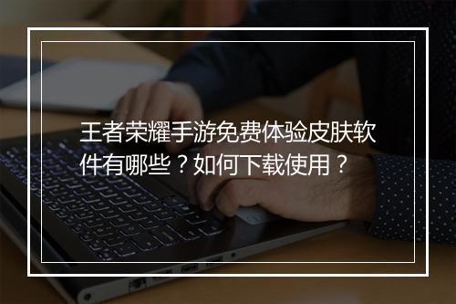 王者荣耀手游免费体验皮肤软件有哪些？如何下载使用？