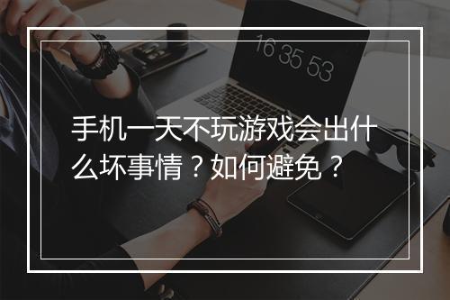 手机一天不玩游戏会出什么坏事情？如何避免？