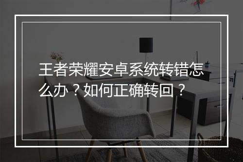 王者荣耀安卓系统转错怎么办？如何正确转回？