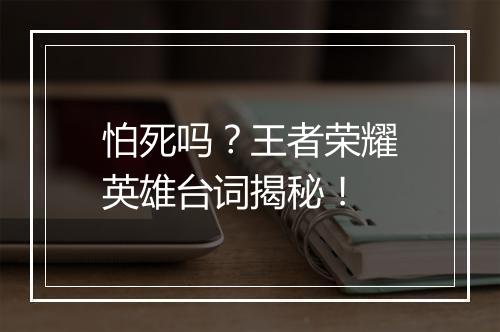怕死吗?王者荣耀英雄台词揭秘!