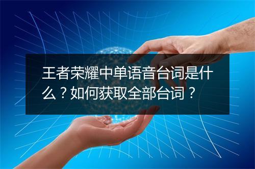 王者荣耀中单语音台词是什么？如何获取全部台词？