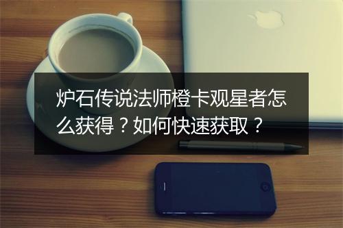 炉石传说法师橙卡观星者怎么获得？如何快速获取？