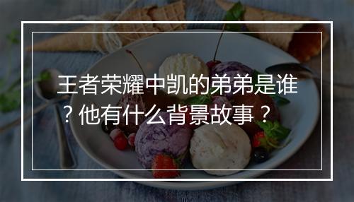 王者荣耀中凯的弟弟是谁？他有什么背景故事？