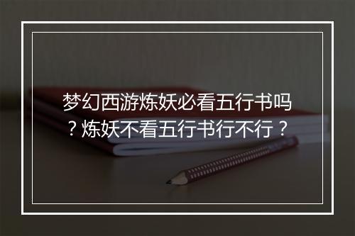 梦幻西游炼妖必看五行书吗？炼妖不看五行书行不行？