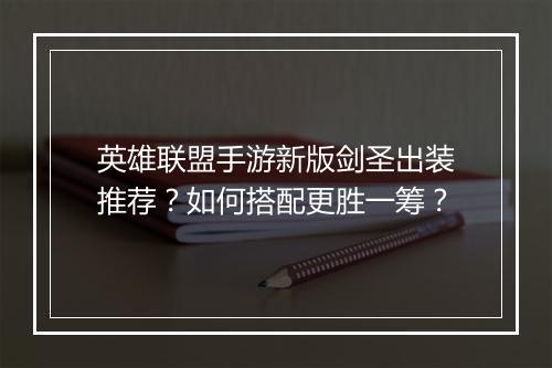 英雄联盟手游新版剑圣出装推荐？如何搭配更胜一筹？