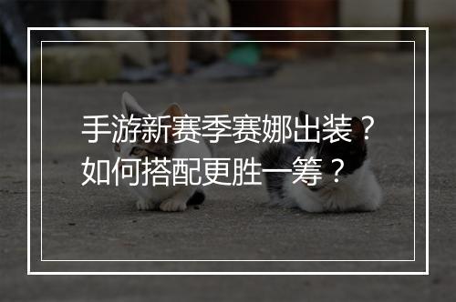 手游新赛季赛娜出装？如何搭配更胜一筹？