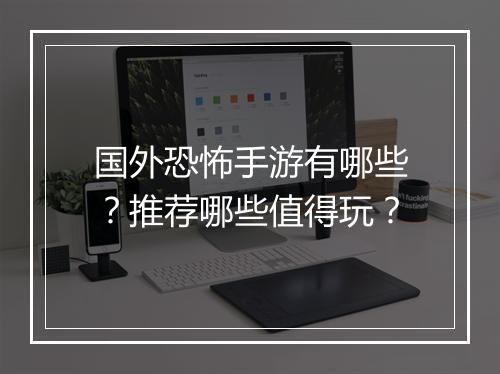 国外恐怖手游有哪些？推荐哪些值得玩？